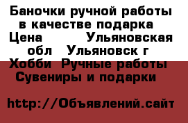 Баночки ручной работы в качестве подарка › Цена ­ 250 - Ульяновская обл., Ульяновск г. Хобби. Ручные работы » Сувениры и подарки   